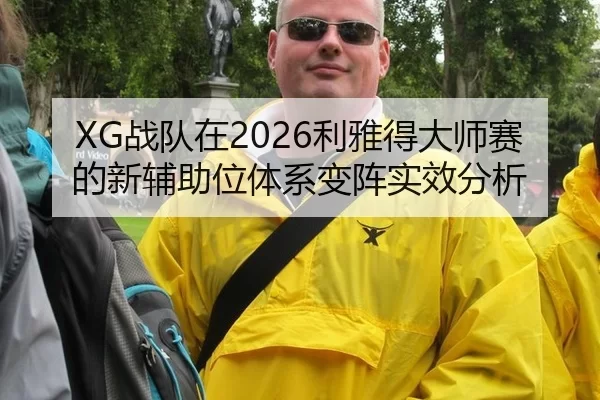 XG战队在2026利雅得大师赛的新辅助位体系变阵实效分析